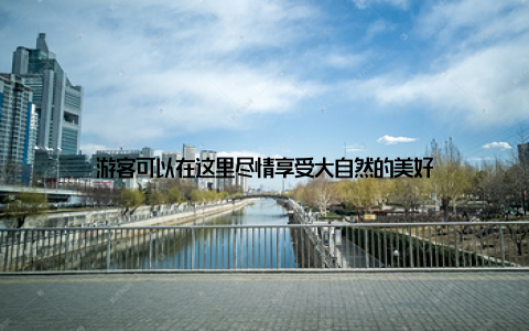 游客可以在这里尽情享受大自然的美好