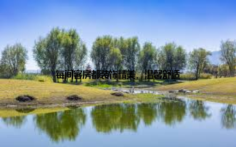 每间客房都装饰精美, 温馨舒适