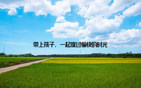 带上孩子, 一起度过愉快的时光