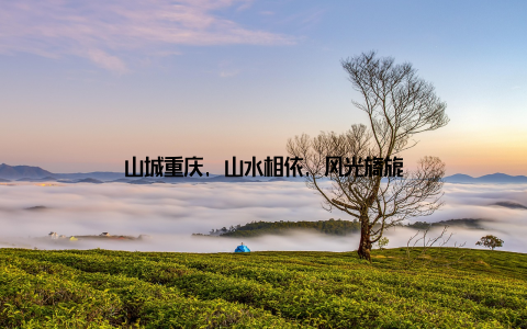 山城重庆, 山水相依, 风光旖旎