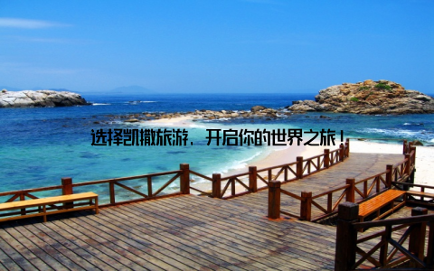 选择凯撒旅游, 开启你的世界之旅!