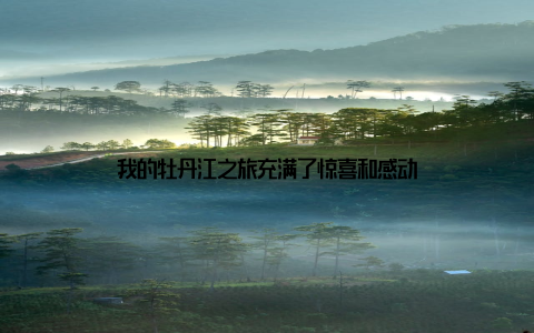 我的牡丹江之旅充满了惊喜和感动