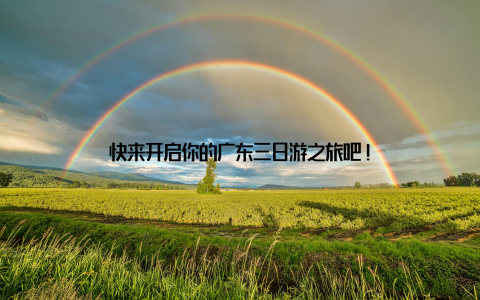 快来开启你的广东三日游之旅吧!