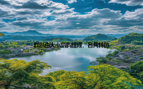 群岛由大小岛屿组成, 各具特色