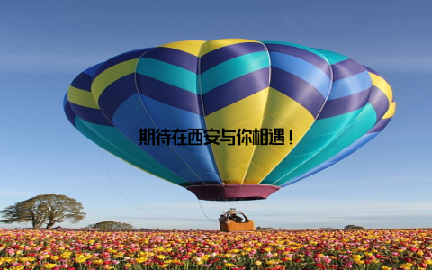 期待在西安与你相遇!