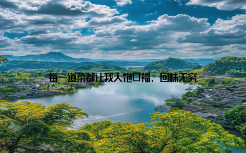 每一道菜都让我大饱口福, 回味无穷