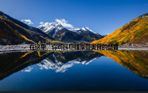 在这里, 你可以尽情享受美食的盛宴