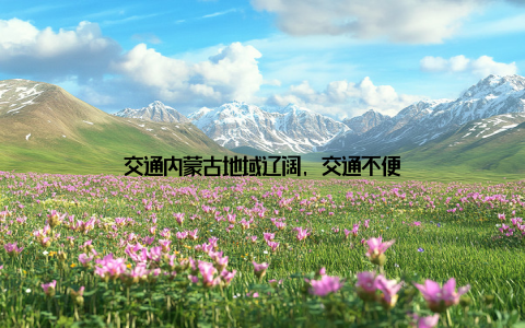 交通内蒙古地域辽阔, 交通不便