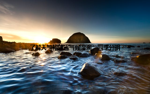 了解天气福建省气候湿润, 四季分明