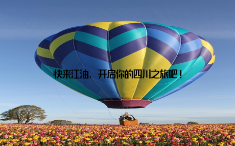 快来江油, 开启你的四川之旅吧!