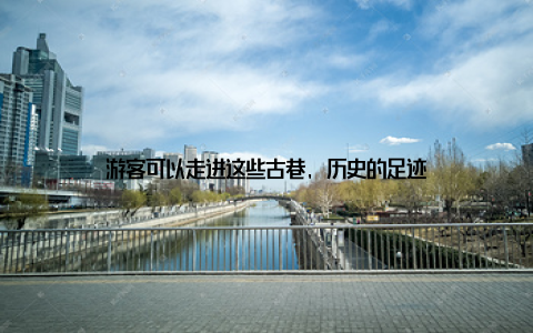 游客可以走进这些古巷, 历史的足迹