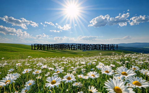 让我们共同期待在河南的美好时光!